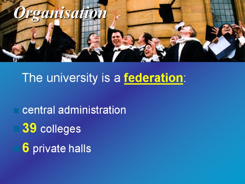The university is a federation:   central administration  39 colleges 6 private